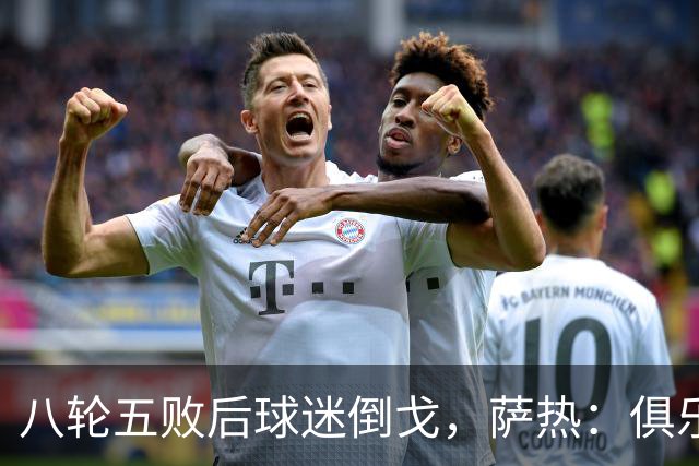 八轮五败后球迷倒戈，萨热：俱乐部内部没有杂音