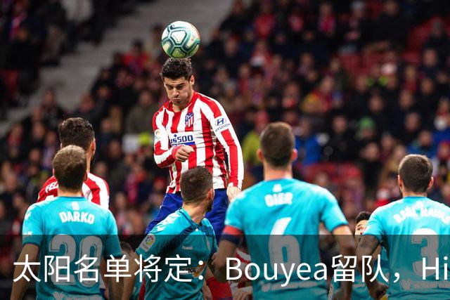 太阳名单将定：Bouyea留队，Highsmith或被裁