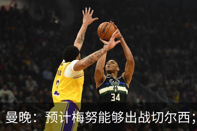 曼晚：预计梅努能够出战切尔西；多古最早11月复出