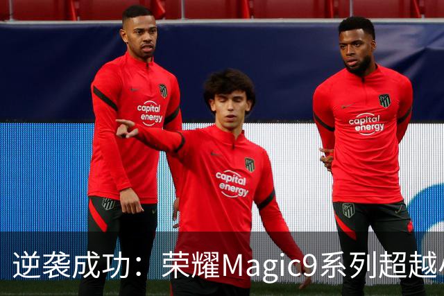 逆袭成功：荣耀Magic9系列超越小米18 Pro，成安卓旗舰激活量第一