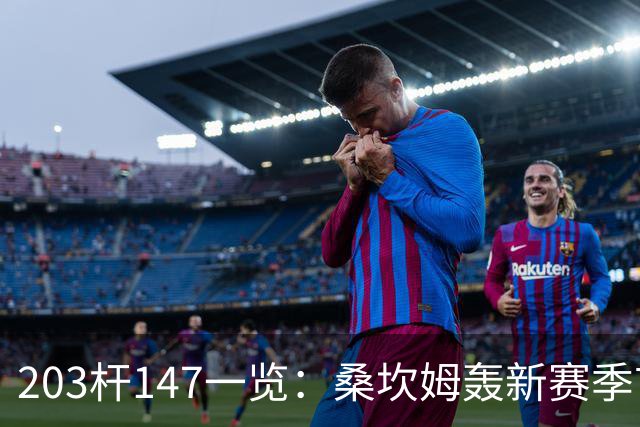 203杆147一览：桑坎姆轰新赛季首杆 有望分巨奖
