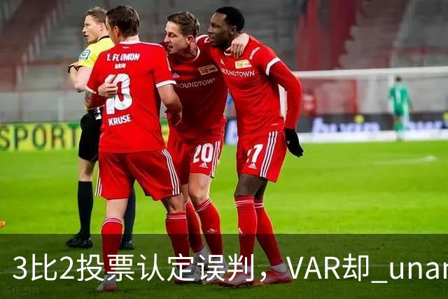 3比2投票认定误判，VAR却 unanimous 不介入