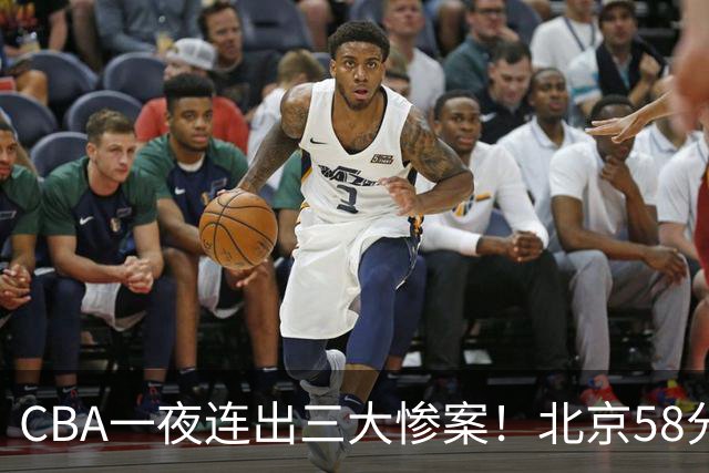 CBA一夜连出三大惨案！北京58分血洗深圳：广东掀翻广厦上海遭首败